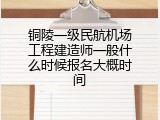 铜陵一级民航机场工程建造师一般什么时候报名大概时间