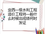 定西一级水利工程造价工程师一般什么时候出成绩何时发证
