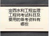 定西水利工程监理工程师考试科目及要用的备考资料有哪些