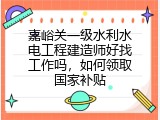 嘉峪关一级水利水电工程建造师好找工作吗，如何领取国家补贴