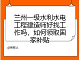 兰州一级水利水电工程建造师好找工作吗，如何领取国家补贴