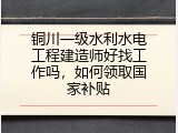 铜川一级水利水电工程建造师好找工作吗，如何领取国家补贴
