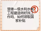 楚雄一级水利水电工程建造师好找工作吗，如何领取国家补贴