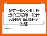 楚雄一级水利工程造价工程师一般什么时候出成绩何时发证