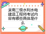 云南二级水利水电建造工程师考试内容有哪些具体是什么