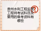 贵州水利工程监理工程师考试科目及要用的备考资料有哪些