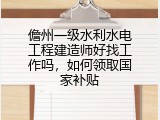 儋州一级水利水电工程建造师好找工作吗，如何领取国家补贴