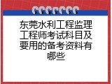 东莞水利工程监理工程师考试科目及要用的备考资料有哪些