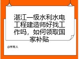 湛江一级水利水电工程建造师好找工作吗，如何领取国家补贴