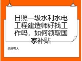 日照一级水利水电工程建造师好找工作吗，如何领取国家补贴