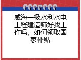 威海一级水利水电工程建造师好找工作吗，如何领取国家补贴