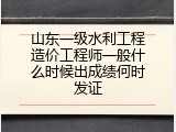 山东一级水利工程造价工程师一般什么时候出成绩何时发证
