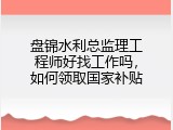 盘锦水利总监理工程师好找工作吗，如何领取国家补贴