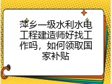 萍乡一级水利水电工程建造师好找工作吗，如何领取国家补贴