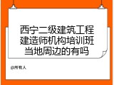 西宁二级建筑工程建造师机构培训班当地周边的有吗