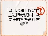 莆田水利工程监理工程师考试科目及要用的备考资料有哪些