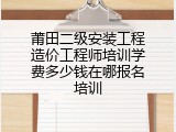 莆田二级安装工程造价工程师培训学费多少钱在哪报名培训