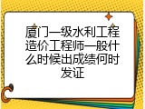 厦门一级水利工程造价工程师一般什么时候出成绩何时发证