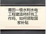 莆田一级水利水电工程建造师好找工作吗，如何领取国家补贴