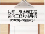 沈阳一级水利工程造价工程师辅导机构有哪些哪家好