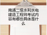 南通二级水利水电建造工程师考试内容有哪些具体是什么