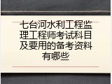 七台河水利工程监理工程师考试科目及要用的备考资料有哪些