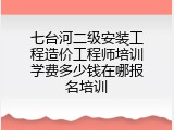 七台河二级安装工程造价工程师培训学费多少钱在哪报名培训