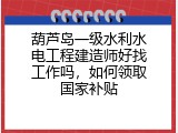 葫芦岛一级水利水电工程建造师好找工作吗，如何领取国家补贴