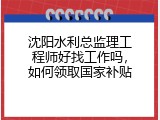 沈阳水利总监理工程师好找工作吗，如何领取国家补贴