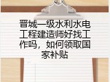 晋城一级水利水电工程建造师好找工作吗，如何领取国家补贴