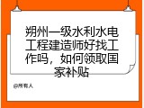 朔州一级水利水电工程建造师好找工作吗，如何领取国家补贴