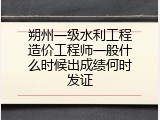 朔州一级水利工程造价工程师一般什么时候出成绩何时发证