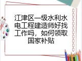 江津区一级水利水电工程建造师好找工作吗，如何领取国家补贴