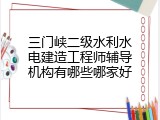 三门峡二级水利水电建造工程师辅导机构有哪些哪家好