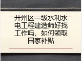 开州区一级水利水电工程建造师好找工作吗，如何领取国家补贴