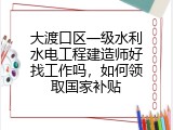 大渡口区一级水利水电工程建造师好找工作吗，如何领取国家补贴