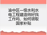 渝中区一级水利水电工程建造师好找工作吗，如何领取国家补贴