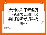 达州水利工程监理工程师考试科目及要用的备考资料有哪些