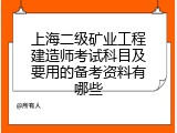 上海二级矿业工程建造师考试科目及要用的备考资料有哪些