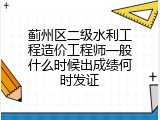 蓟州区二级水利工程造价工程师一般什么时候出成绩何时发证