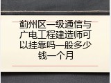 蓟州区一级通信与广电工程建造师可以挂靠吗一般多少钱一个月