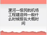 漯河一级民航机场工程建造师一般什么时候报名大概时间