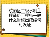东丽区二级水利工程造价工程师一般什么时候出成绩何时发证