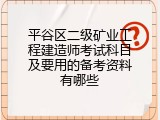 平谷区二级矿业工程建造师考试科目及要用的备考资料有哪些