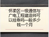怀柔区一级通信与广电工程建造师可以挂靠吗一般多少钱一个月