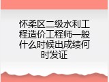 怀柔区二级水利工程造价工程师一般什么时候出成绩何时发证