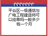 平谷区一级通信与广电工程建造师可以挂靠吗一般多少钱一个月