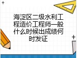 海淀区二级水利工程造价工程师一般什么时候出成绩何时发证