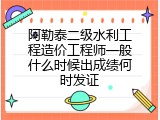 阿勒泰二级水利工程造价工程师一般什么时候出成绩何时发证