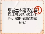 塔城土木建筑总监理工程师好找工作吗，如何领取国家补贴